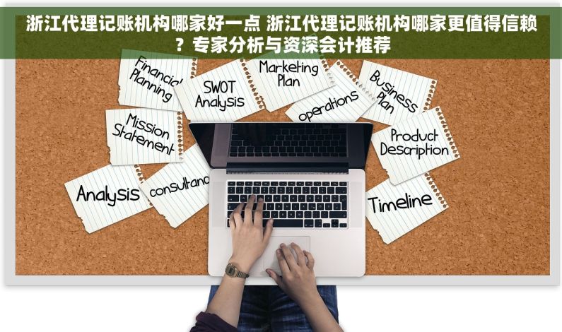 浙江代理记账机构哪家好一点 浙江代理记账机构哪家更值得信赖？专家分析与资深会计推荐