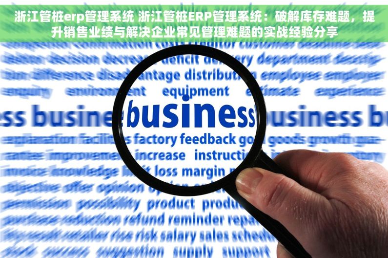 浙江管桩erp管理系统 浙江管桩ERP管理系统：破解库存难题，提升销售业绩与解决企业常见管理难题的实战经验分享