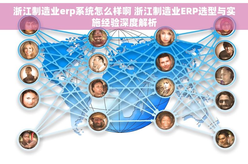 浙江制造业erp系统怎么样啊 浙江制造业ERP选型与实施经验深度解析