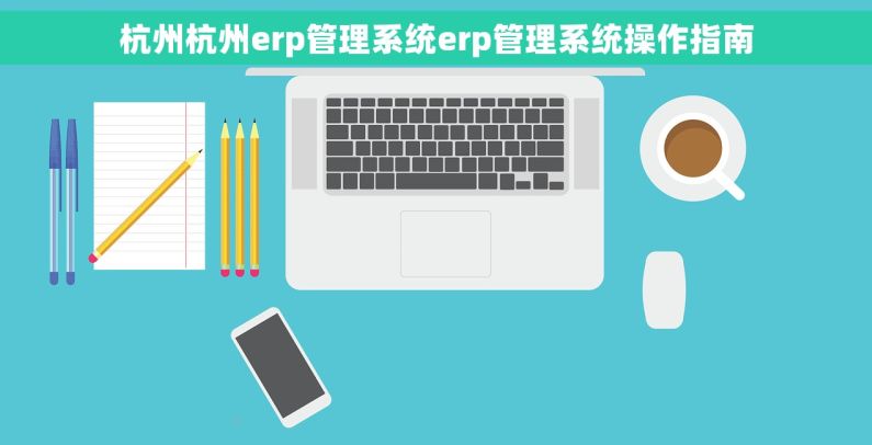 杭州杭州erp管理系统erp管理系统操作指南