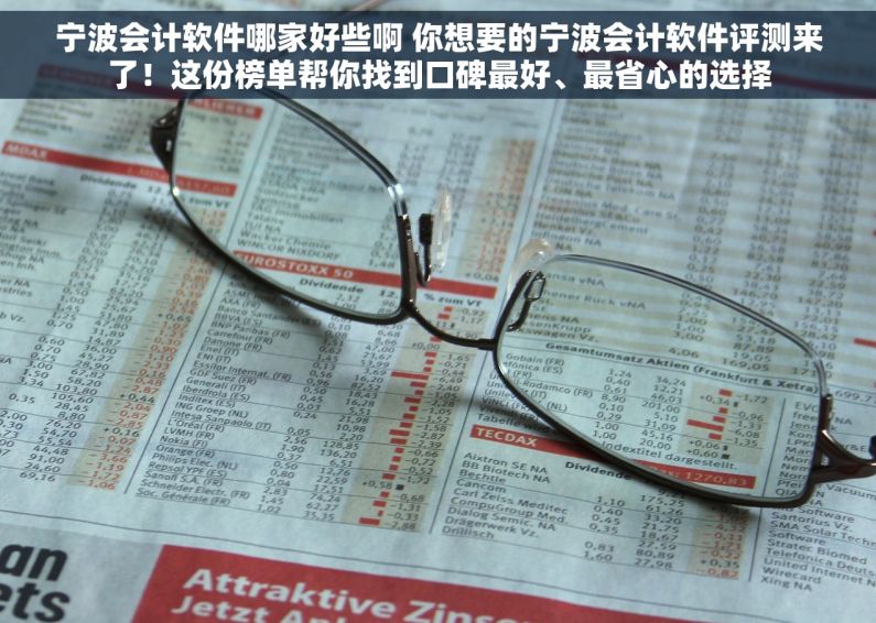 宁波会计软件哪家好些啊 你想要的宁波会计软件评测来了！这份榜单帮你找到口碑最好、最省心的选择