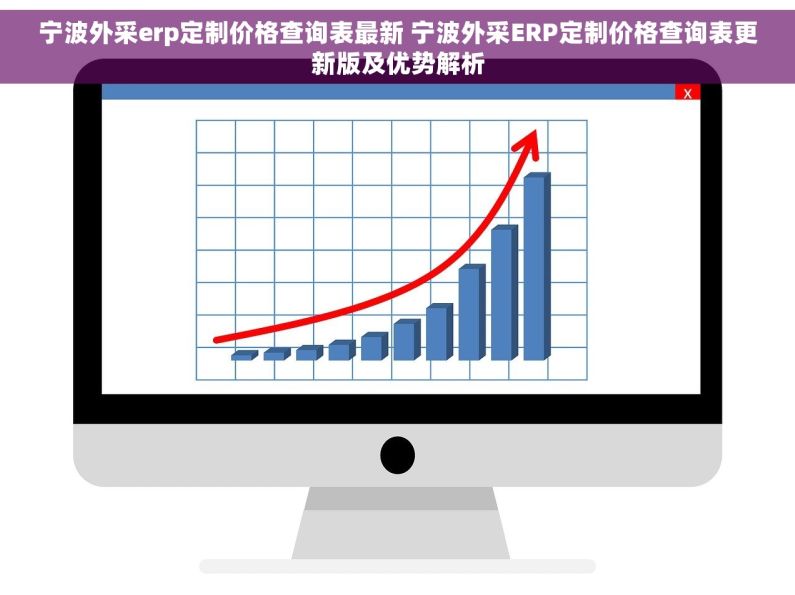宁波外采erp定制价格查询表最新 宁波外采ERP定制价格查询表更新版及优势解析