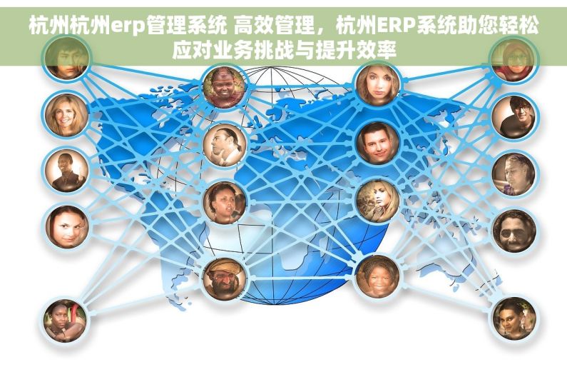 杭州杭州erp管理系统 高效管理，杭州ERP系统助您轻松应对业务挑战与提升效率