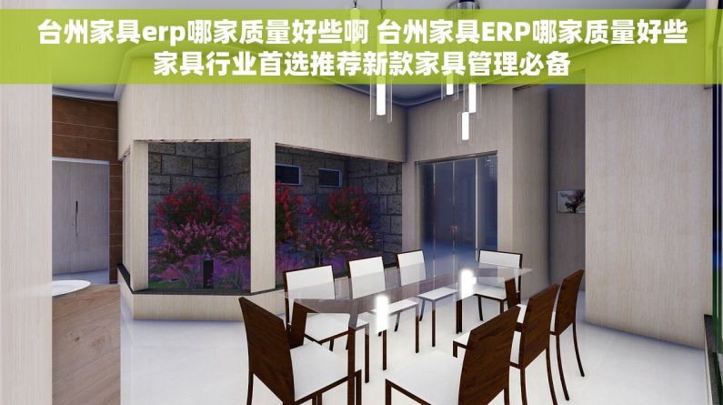 台州家具erp哪家质量好些啊 台州家具ERP哪家质量好些家具行业首选推荐新款家具管理必备