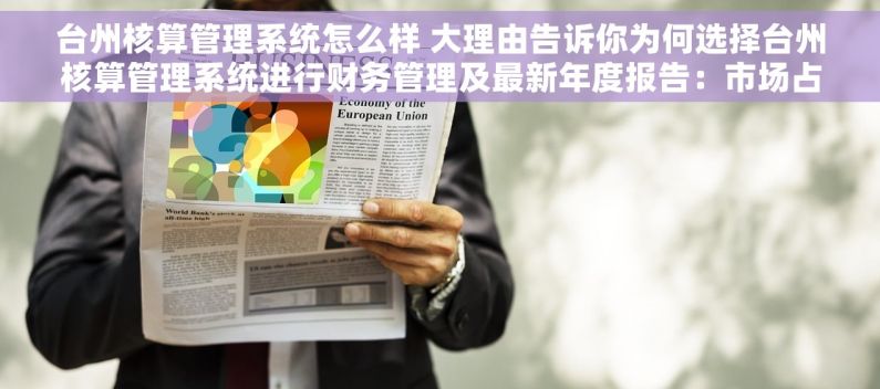 台州核算管理系统怎么样 大理由告诉你为何选择台州核算管理系统进行财务管理及最新年度报告：市场占有率飙升