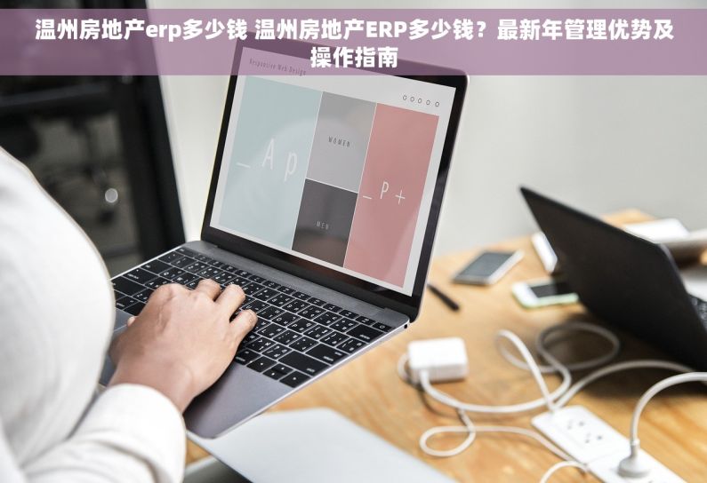 温州房地产erp多少钱 温州房地产ERP多少钱？最新年管理优势及操作指南