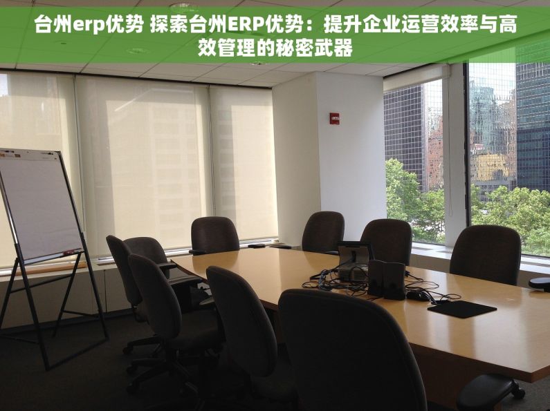 台州erp优势 探索台州ERP优势：提升企业运营效率与高效管理的秘密武器