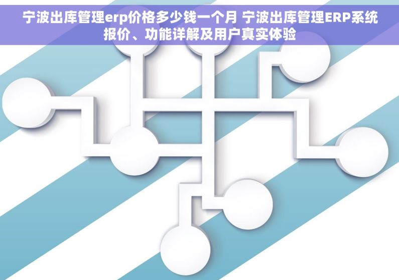 宁波出库管理erp价格多少钱一个月 宁波出库管理ERP系统报价、功能详解及用户真实体验
