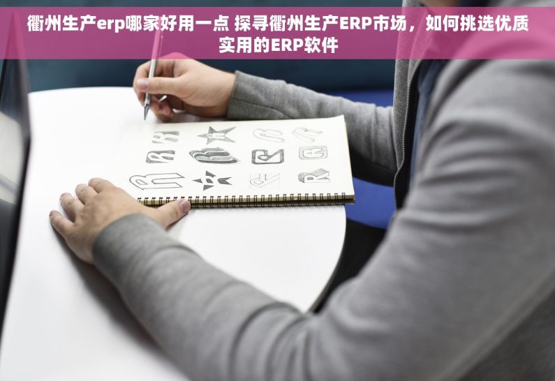 衢州生产erp哪家好用一点 探寻衢州生产ERP市场，如何挑选优质实用的ERP软件