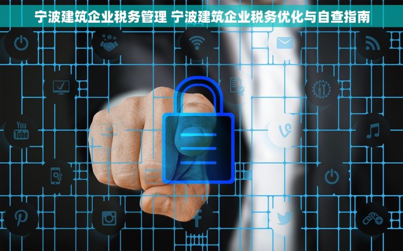 宁波建筑企业税务管理 宁波建筑企业税务优化与自查指南