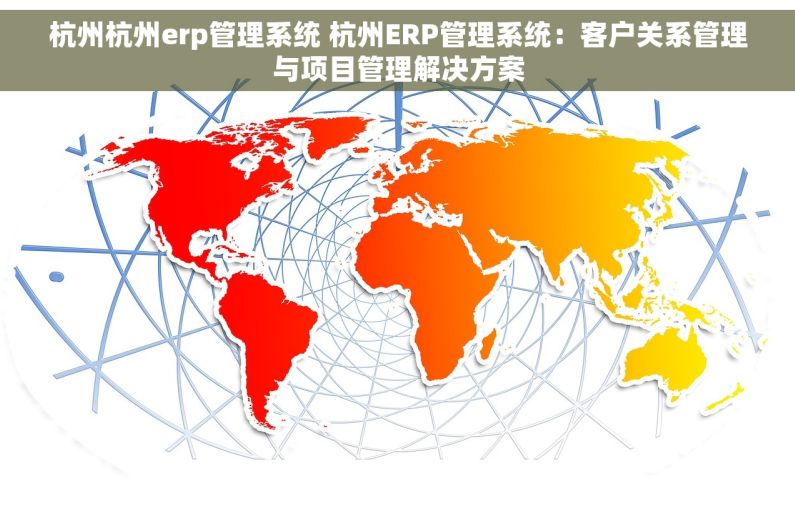 杭州杭州erp管理系统 杭州ERP管理系统：客户关系管理与项目管理解决方案