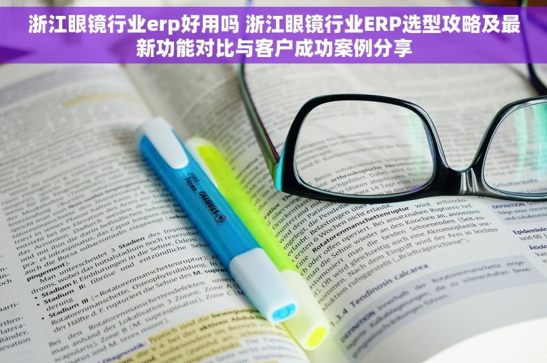 浙江眼镜行业erp好用吗 浙江眼镜行业ERP选型攻略及最新功能对比与客户成功案例分享