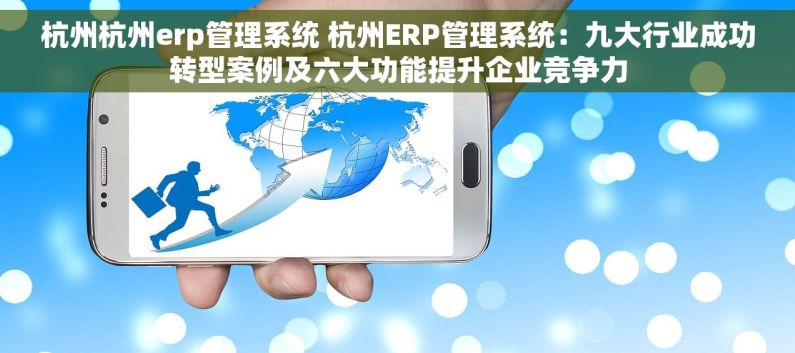 杭州杭州erp管理系统 杭州ERP管理系统：九大行业成功转型案例及六大功能提升企业竞争力