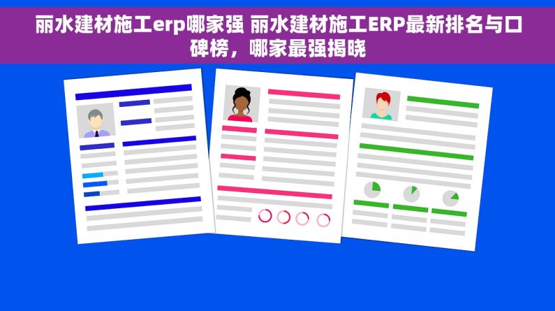 丽水建材施工erp哪家强 丽水建材施工ERP最新排名与口碑榜，哪家最强揭晓