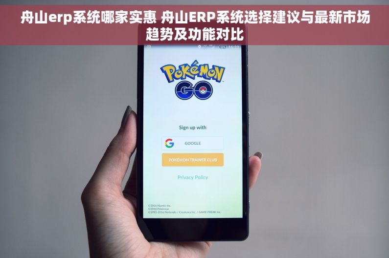舟山erp系统哪家实惠 舟山ERP系统选择建议与最新市场趋势及功能对比
