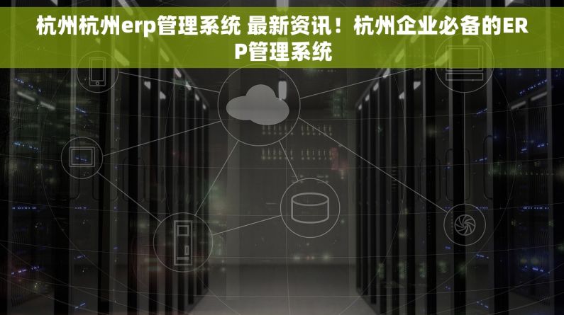 杭州杭州erp管理系统 最新资讯！杭州企业必备的ERP管理系统