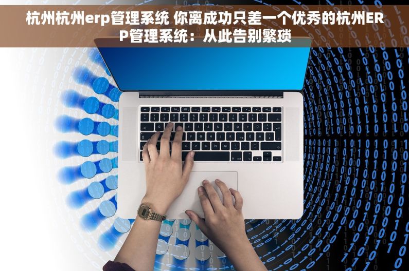 杭州杭州erp管理系统 你离成功只差一个优秀的杭州ERP管理系统：从此告别繁琐