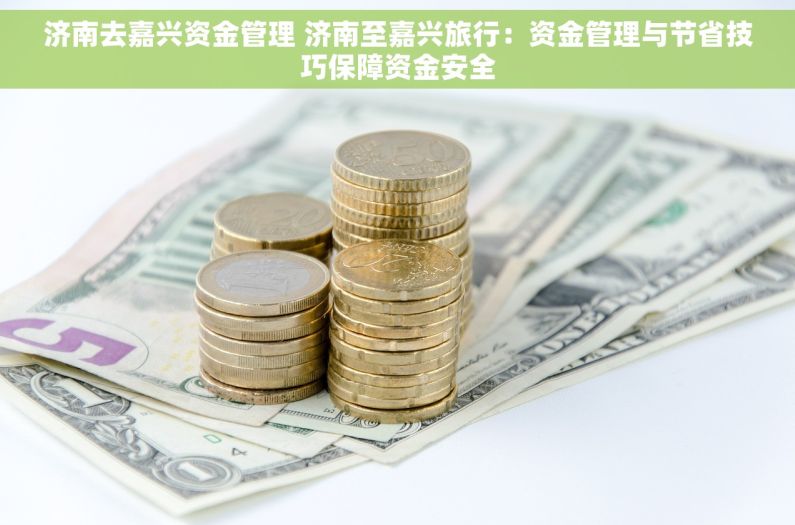 济南去嘉兴资金管理 济南至嘉兴旅行：资金管理与节省技巧保障资金安全