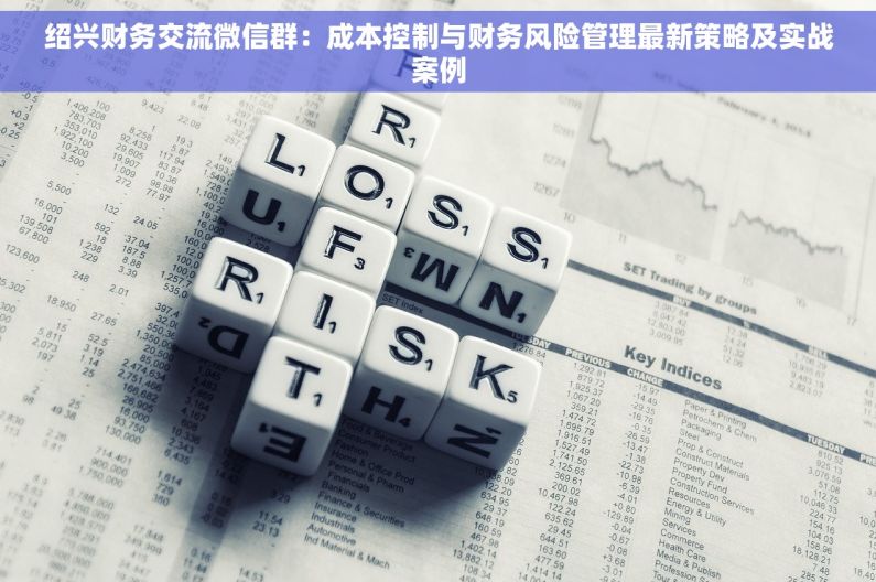 绍兴财务交流微信群：成本控制与财务风险管理最新策略及实战案例