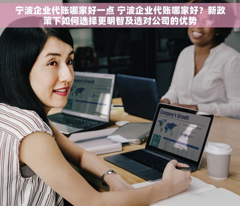 宁波企业代账哪家好一点 宁波企业代账哪家好？新政策下如何选择更明智及选对公司的优势