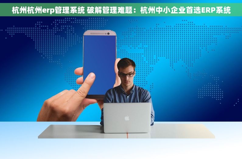 杭州杭州erp管理系统 破解管理难题：杭州中小企业首选ERP系统