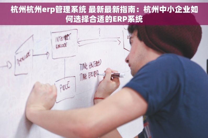 杭州杭州erp管理系统 最新最新指南：杭州中小企业如何选择合适的ERP系统