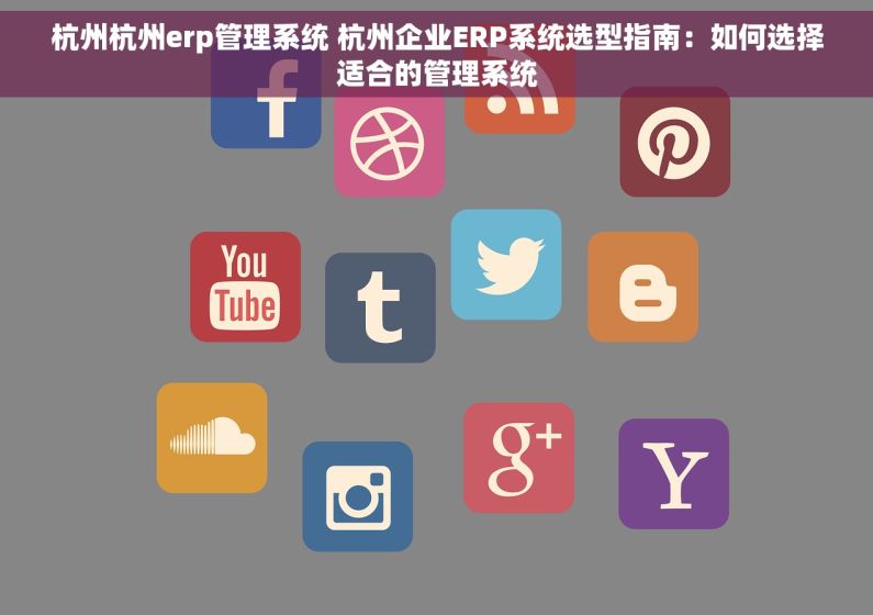 杭州杭州erp管理系统 杭州企业ERP系统选型指南：如何选择适合的管理系统
