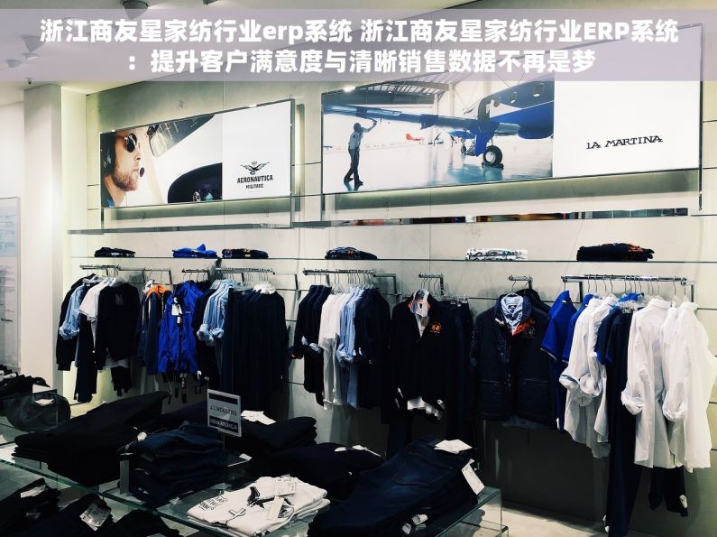 浙江商友星家纺行业erp系统 浙江商友星家纺行业ERP系统：提升客户满意度与清晰销售数据不再是梦