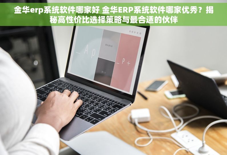 金华erp系统软件哪家好 金华ERP系统软件哪家优秀？揭秘高性价比选择策略与最合适的伙伴