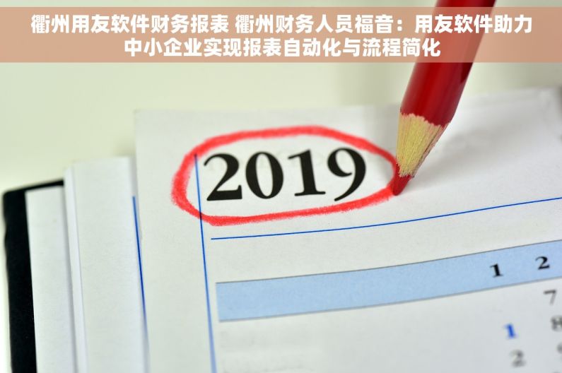 衢州用友软件财务报表 衢州财务人员福音：用友软件助力中小企业实现报表自动化与流程简化