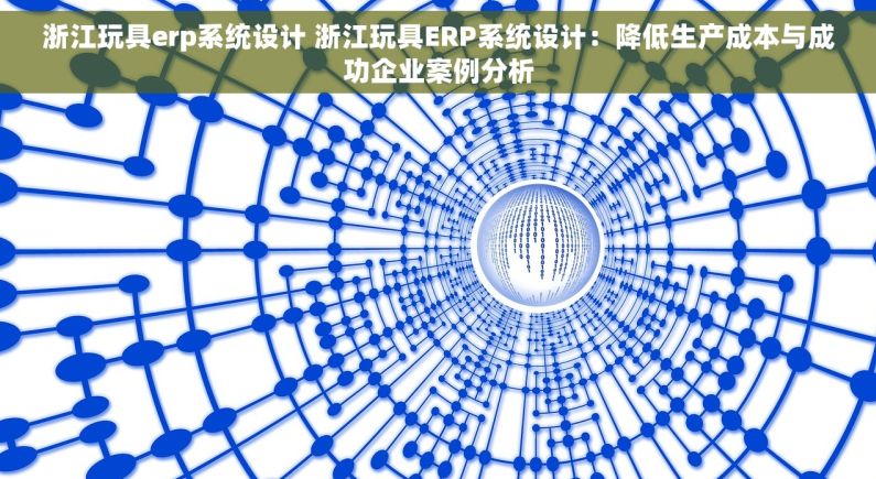 浙江玩具erp系统设计 浙江玩具ERP系统设计：降低生产成本与成功企业案例分析