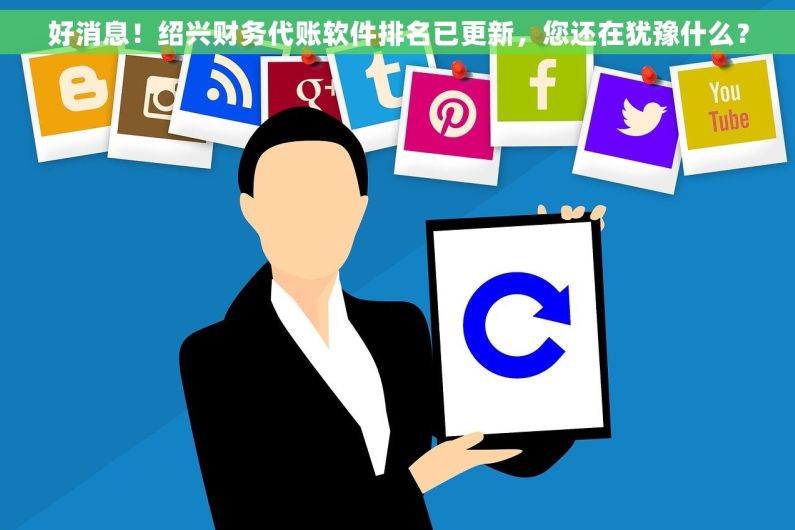 好消息！绍兴财务代账软件排名已更新，您还在犹豫什么？