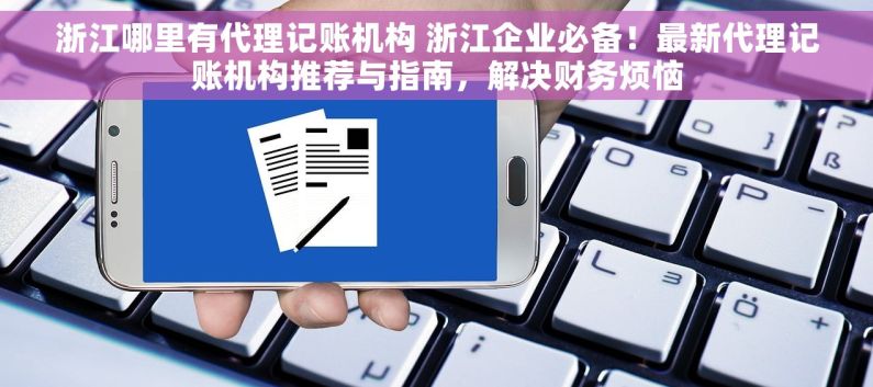 浙江哪里有代理记账机构 浙江企业必备！最新代理记账机构推荐与指南，解决财务烦恼