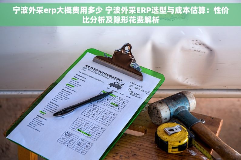 宁波外采erp大概费用多少 宁波外采ERP选型与成本估算：性价比分析及隐形花费解析