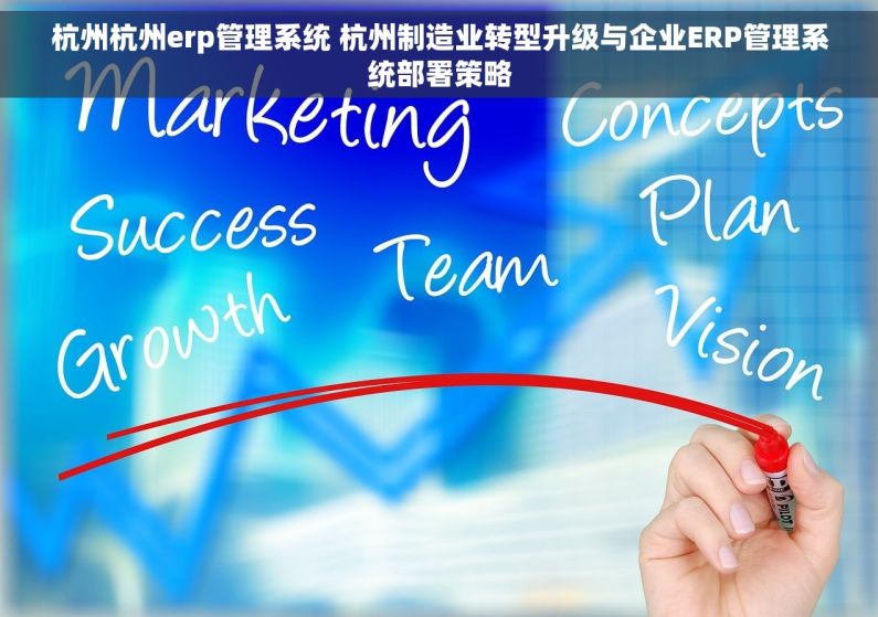 杭州杭州erp管理系统 杭州制造业转型升级与企业ERP管理系统部署策略