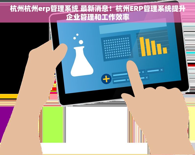 杭州杭州erp管理系统 最新消息！杭州ERP管理系统提升企业管理和工作效率