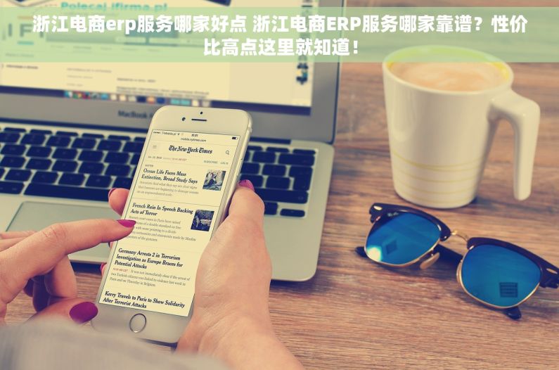 浙江电商erp服务哪家好点 浙江电商ERP服务哪家靠谱？性价比高点这里就知道！