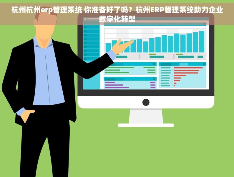 杭州杭州erp管理系统 你准备好了吗？杭州ERP管理系统助力企业数字化转型