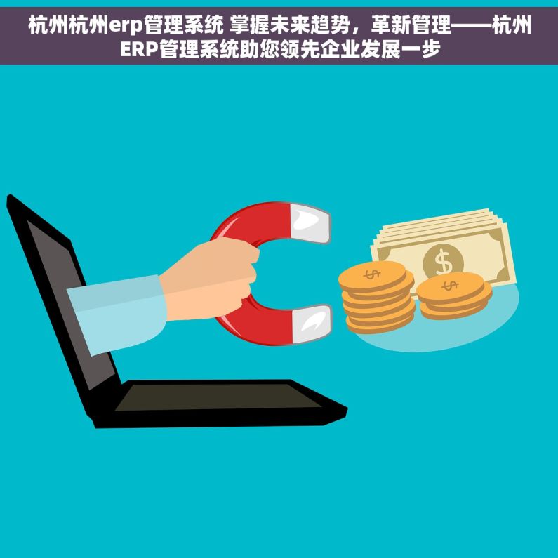 杭州杭州erp管理系统 掌握未来趋势，革新管理——杭州ERP管理系统助您领先企业发展一步