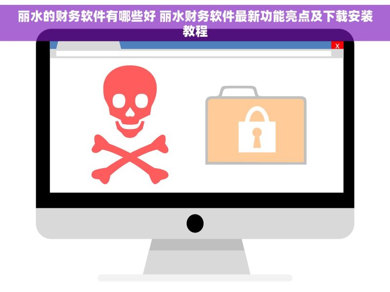 丽水的财务软件有哪些好 丽水财务软件最新功能亮点及下载安装教程