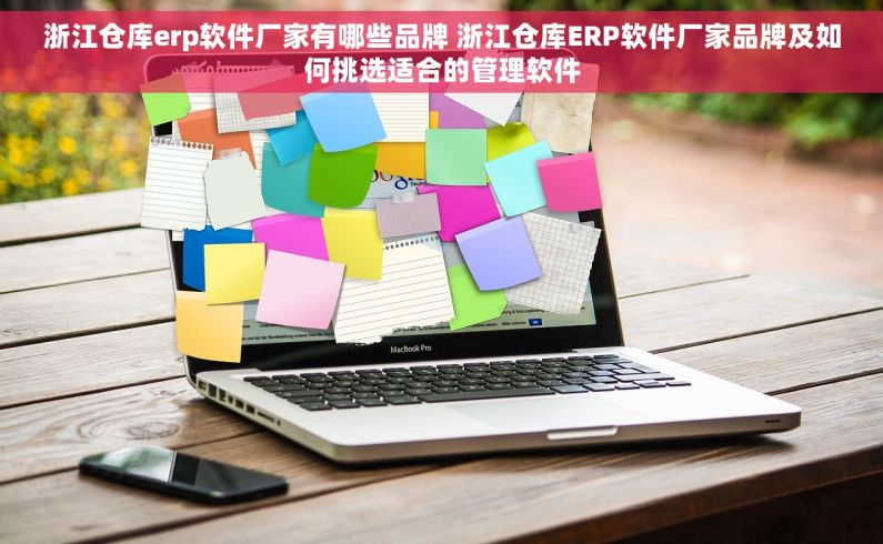 浙江仓库erp软件厂家有哪些品牌 浙江仓库ERP软件厂家品牌及如何挑选适合的管理软件