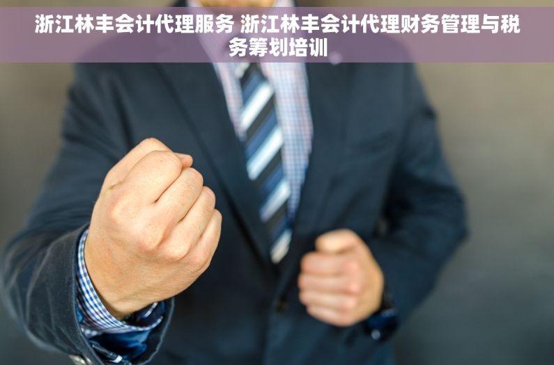 浙江林丰会计代理服务 浙江林丰会计代理财务管理与税务筹划培训