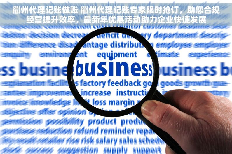 衢州代理记账做账 衢州代理记账专家限时抢订，助您合规经营提升效率，最新年优惠活动助力企业快速发展