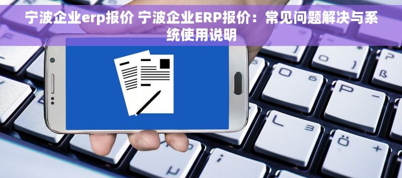 宁波企业erp报价 宁波企业ERP报价：常见问题解决与系统使用说明