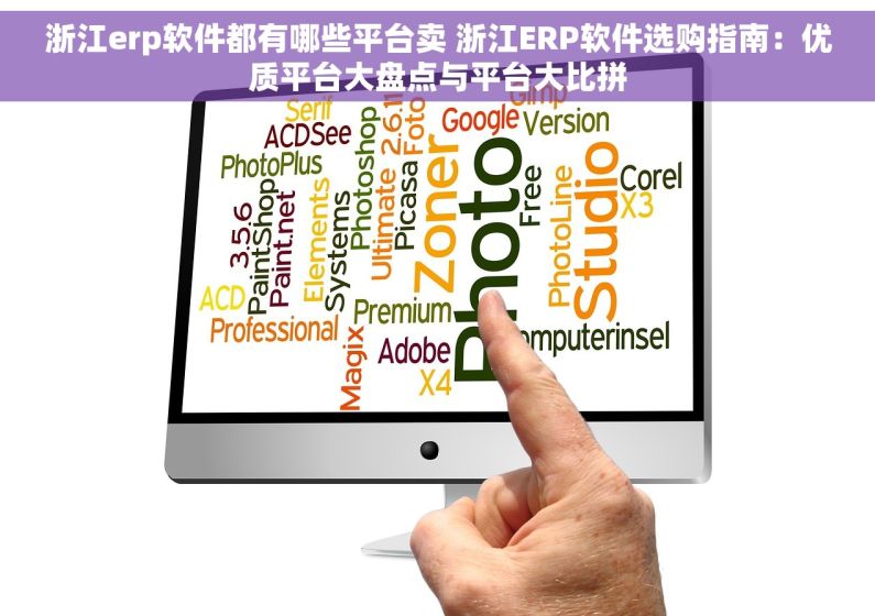 浙江erp软件都有哪些平台卖 浙江ERP软件选购指南：优质平台大盘点与平台大比拼