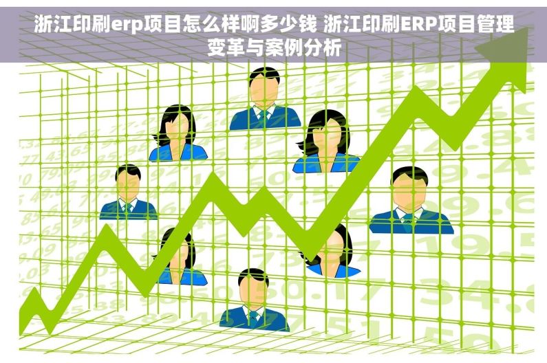 浙江印刷erp项目怎么样啊多少钱 浙江印刷ERP项目管理变革与案例分析