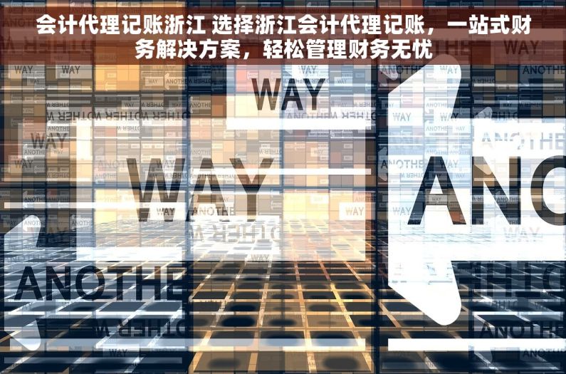 会计代理记账浙江 选择浙江会计代理记账，一站式财务解决方案，轻松管理财务无忧