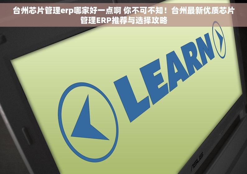 台州芯片管理erp哪家好一点啊 你不可不知！台州最新优质芯片管理ERP推荐与选择攻略