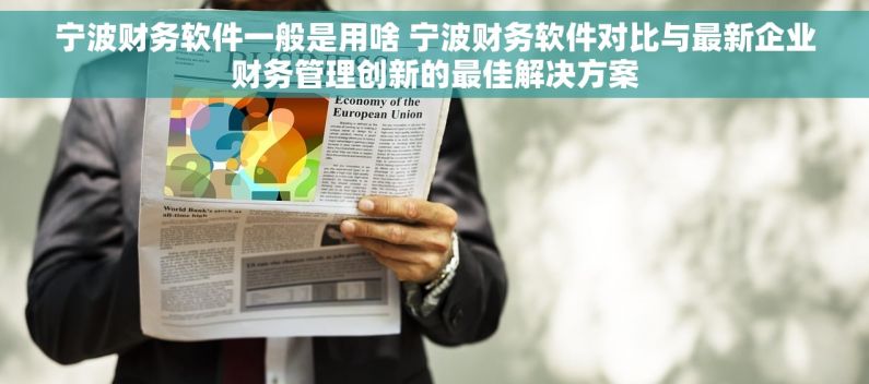 宁波财务软件一般是用啥 宁波财务软件对比与最新企业财务管理创新的最佳解决方案