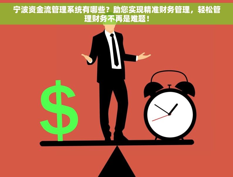 宁波资金流管理系统有哪些？助您实现精准财务管理，轻松管理财务不再是难题！